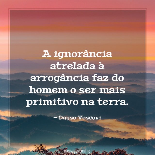 A ignorância atrelada à arrogância faz do homem