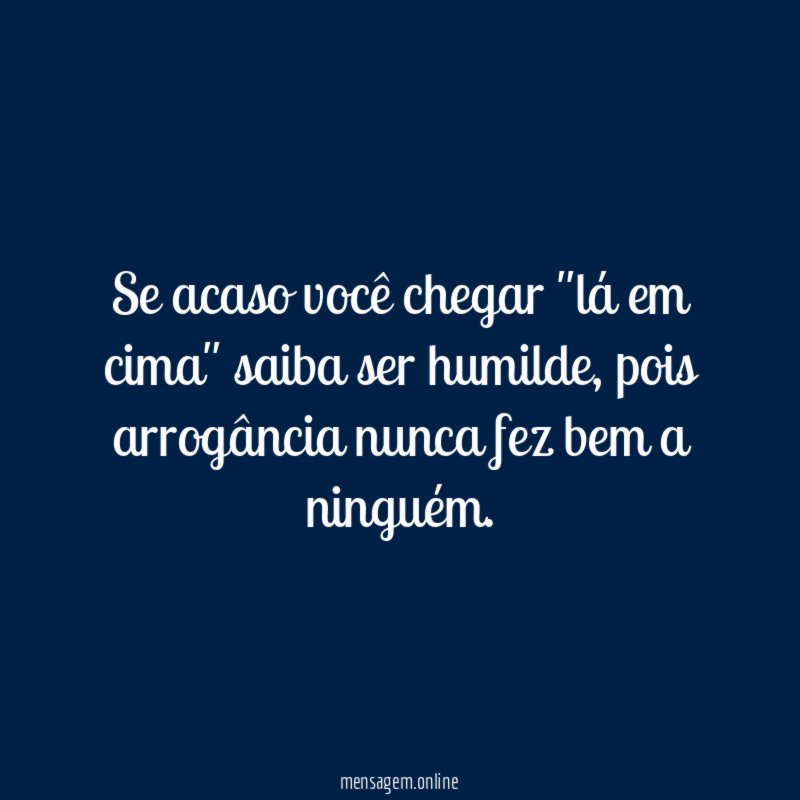 Se acaso você chegar "lá em cima" saiba ser humilde