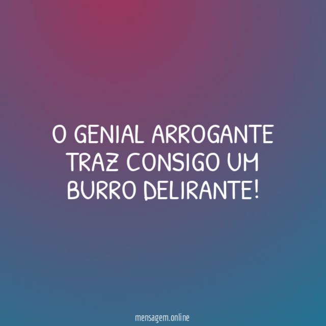 O GENIAL ARROGANTE TRAZ CONSIGO UM BURRO DELIRANTE