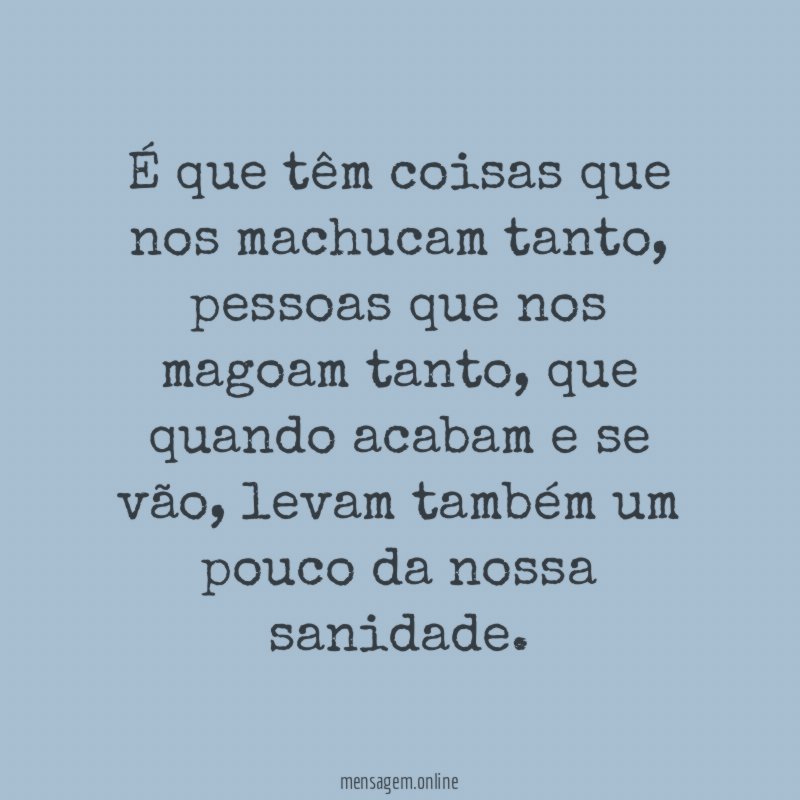 É que têm coisas que nos machucam tanto