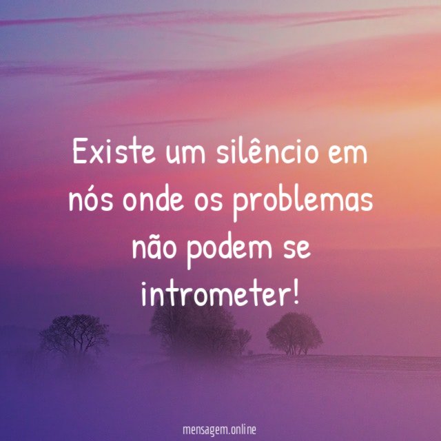 Existe um silêncio em nós onde os problemas