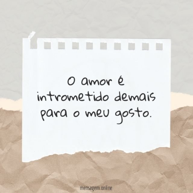 O amor é intrometido demais para o meu gosto