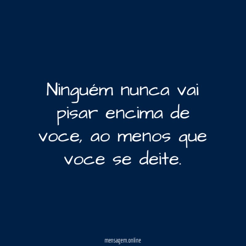 Ninguém nunca vai pisar encima de voce