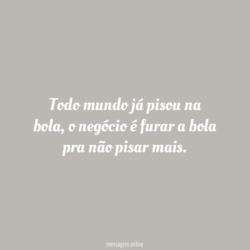 Todo mundo já pisou na bola