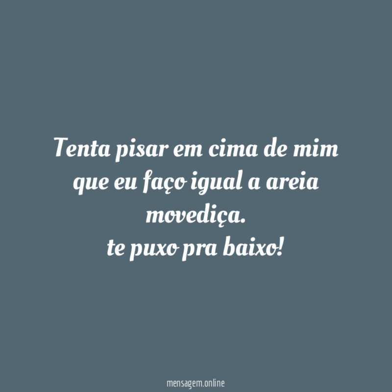 Tenta pisar em cima de mim que eu