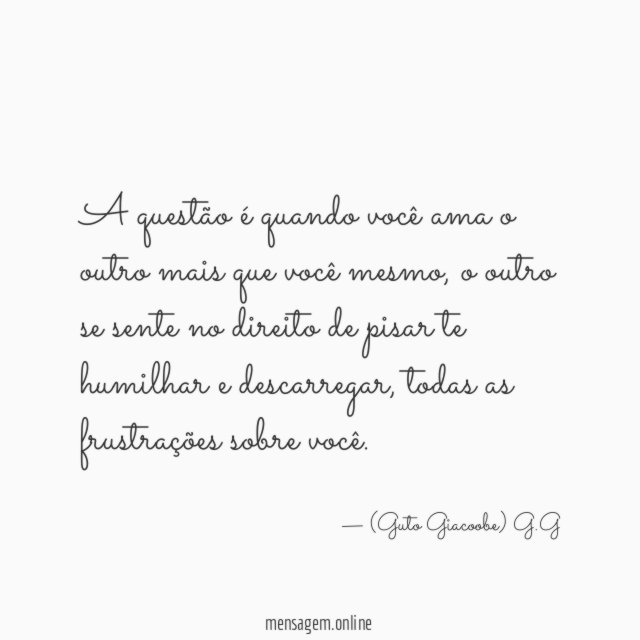 A questão é quando você ama o outro mais que você mesmo