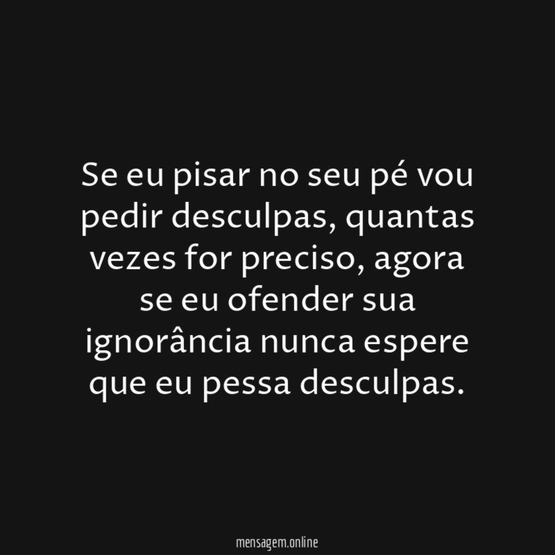 Se eu pisar no seu pé vou pedir desculpas