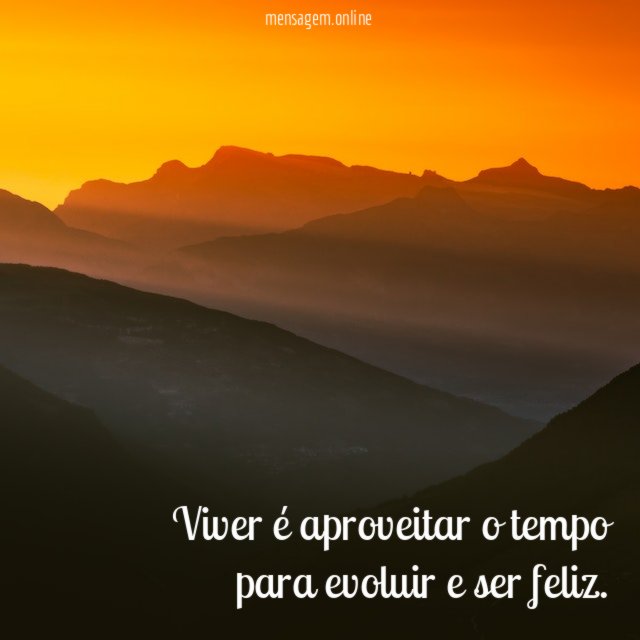 Viver é aproveitar o tempo para evoluir e ser feliz
