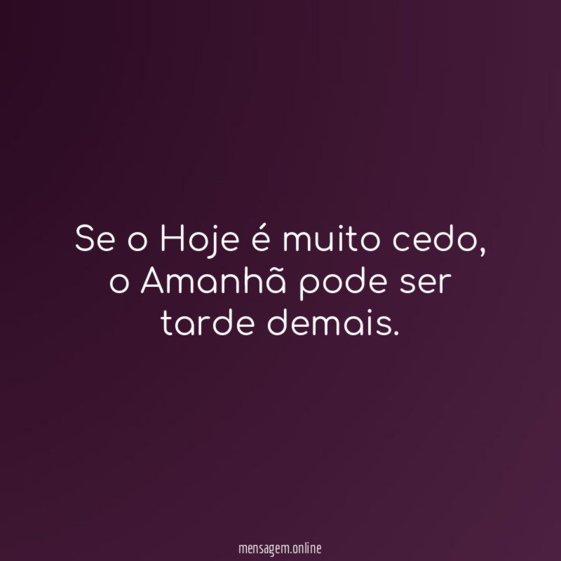 Se o Hoje é muito cedo