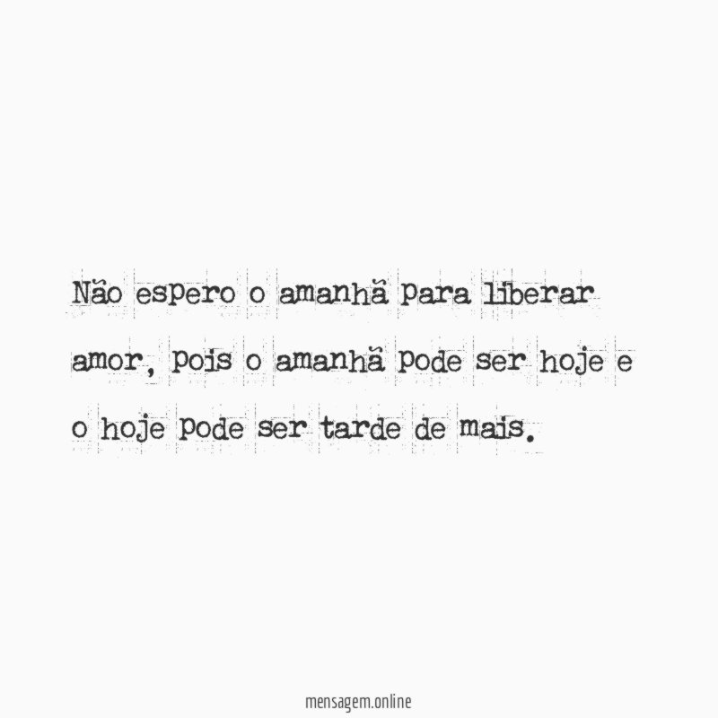 Não espero o amanhã para liberar amor
