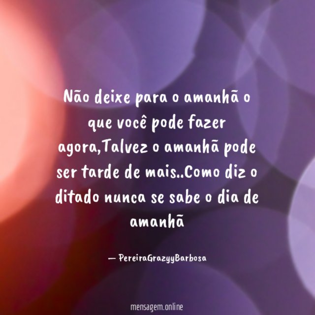Não deixe para o amanhã o que você pode fazer agora