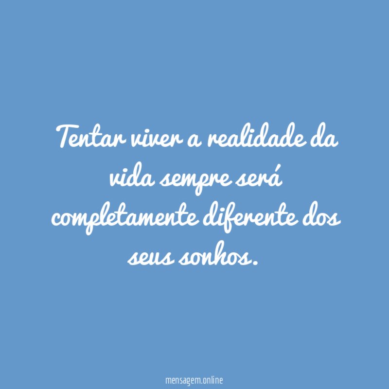 Tentar viver a realidade da vida sempre será