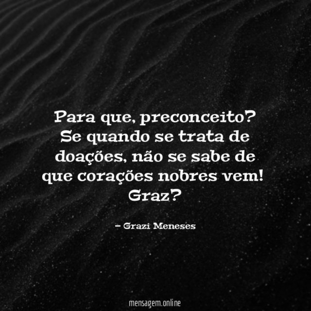 Para que, preconceito ?
Se quando se trata de doações , não se sabe de que corações nobres vem!
