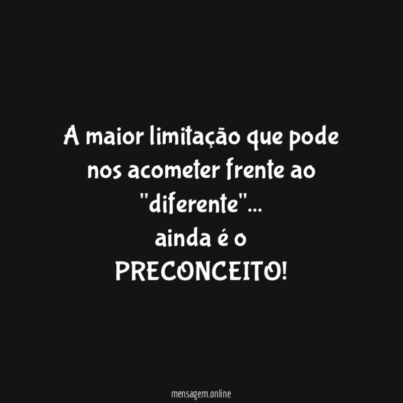 A maior limitação que pode nos acometer frente ao "diferente"