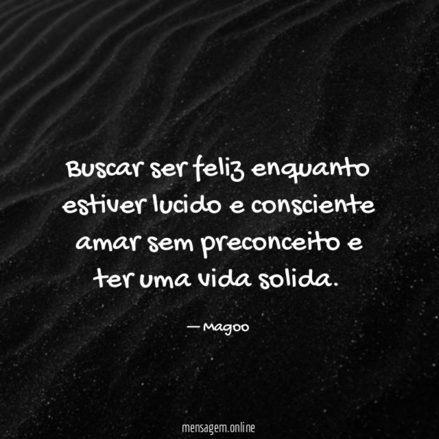 Buscar ser feliz enquanto estiver lucido e consciente