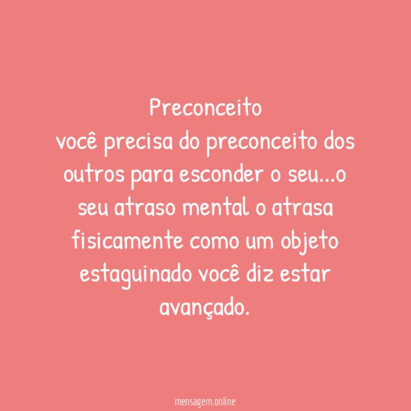 Preconceito você precisa do preconceito dos outros para esconder o seu