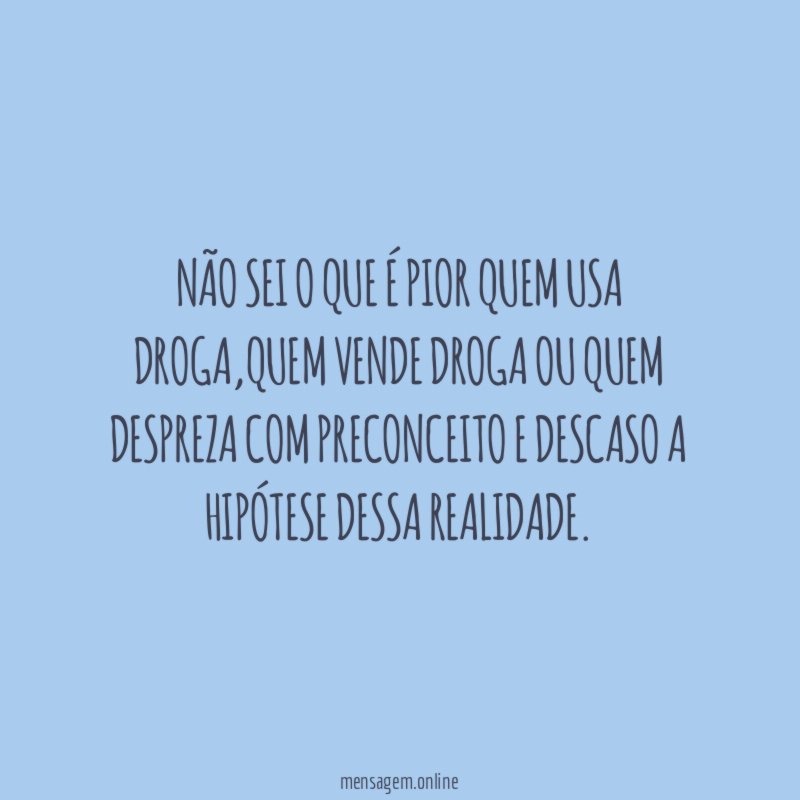 Não sei o que é pior quem usa droga