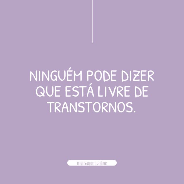 Ninguém pode dizer que está livre de transtornos