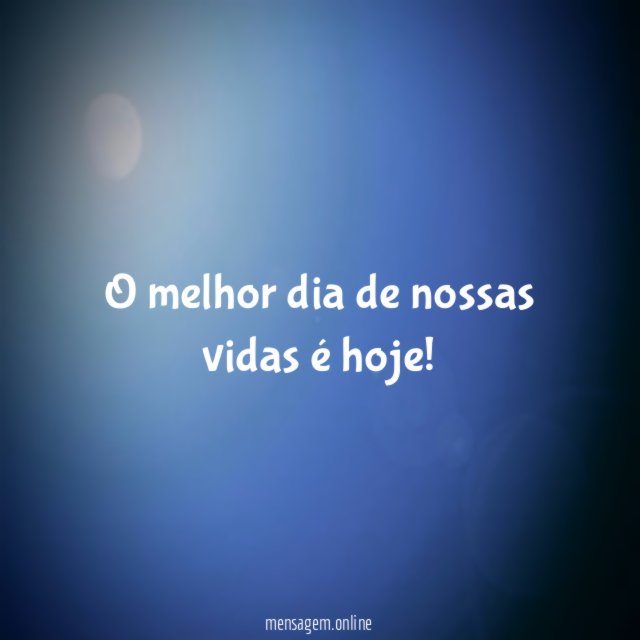 O melhor dia de nossas vidas é hoje