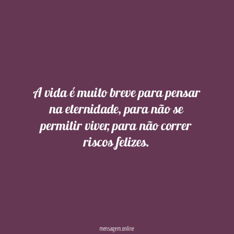 A vida é muito breve para pensar na eternidade