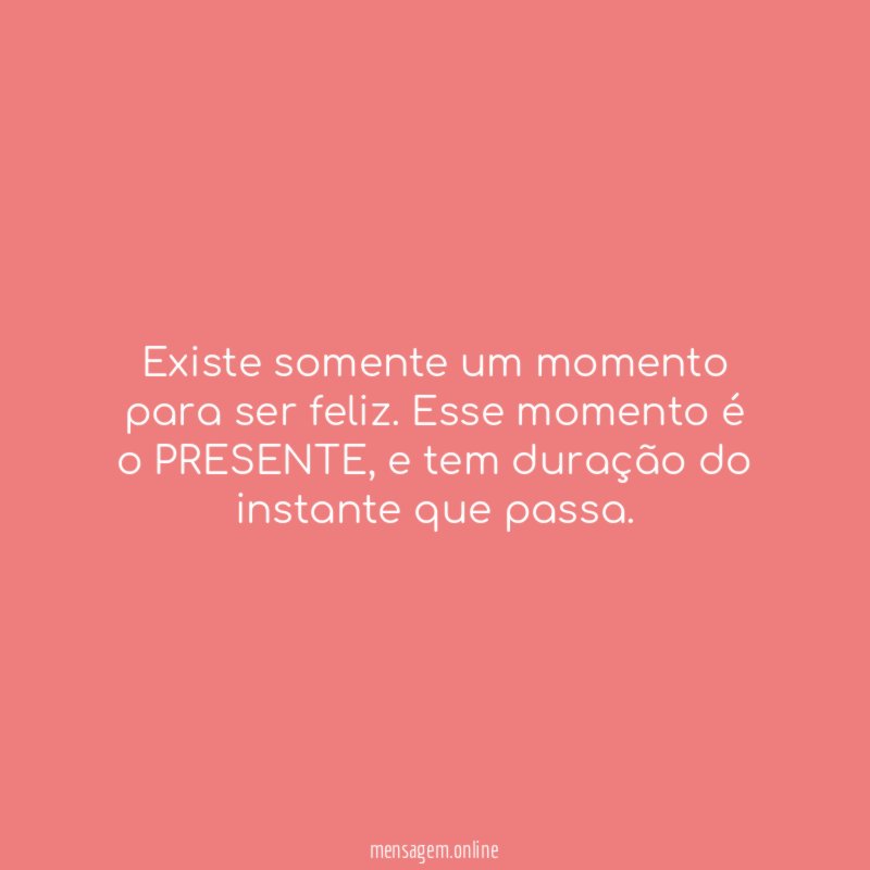 Existe somente um momento para ser feliz