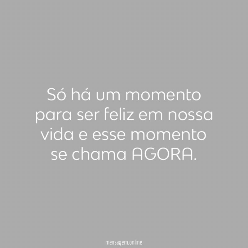 Só há um momento para ser feliz em