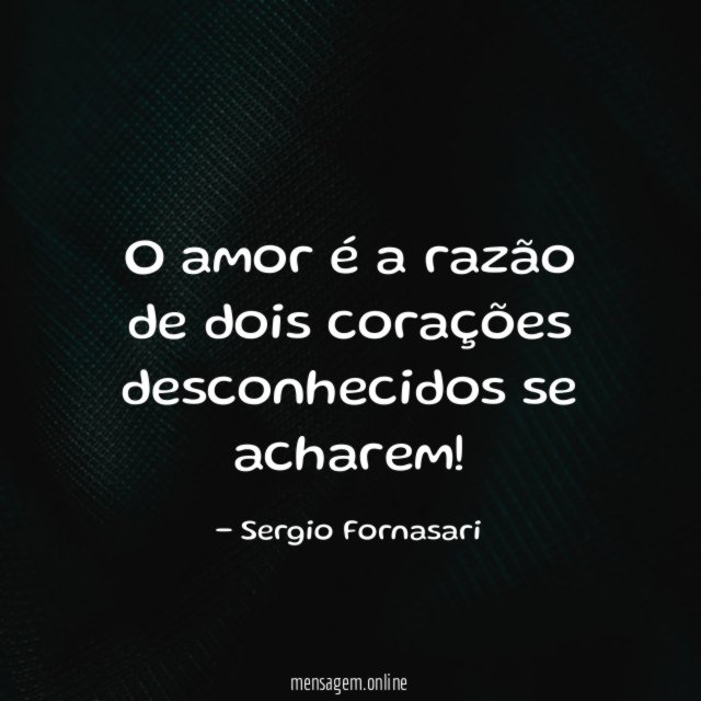 O amor é a razão de dois corações desconhecidos se acharem