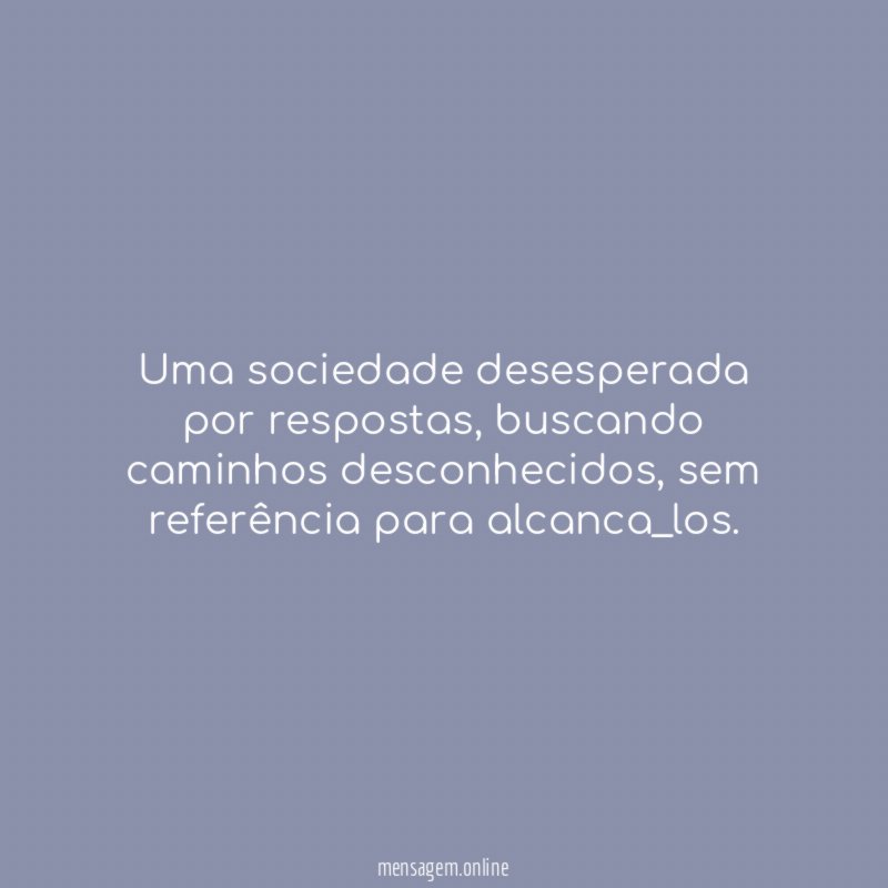 Uma sociedade desesperada por respostas