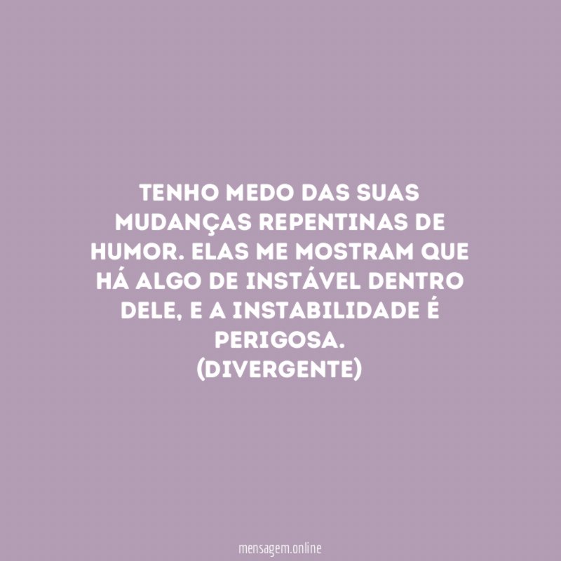 Tenho medo das suas mudanças repentinas de humor