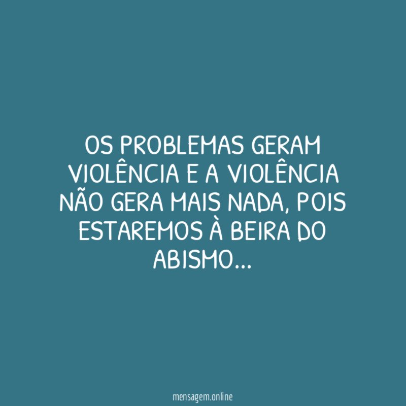Os problemas geram violência e a violência não