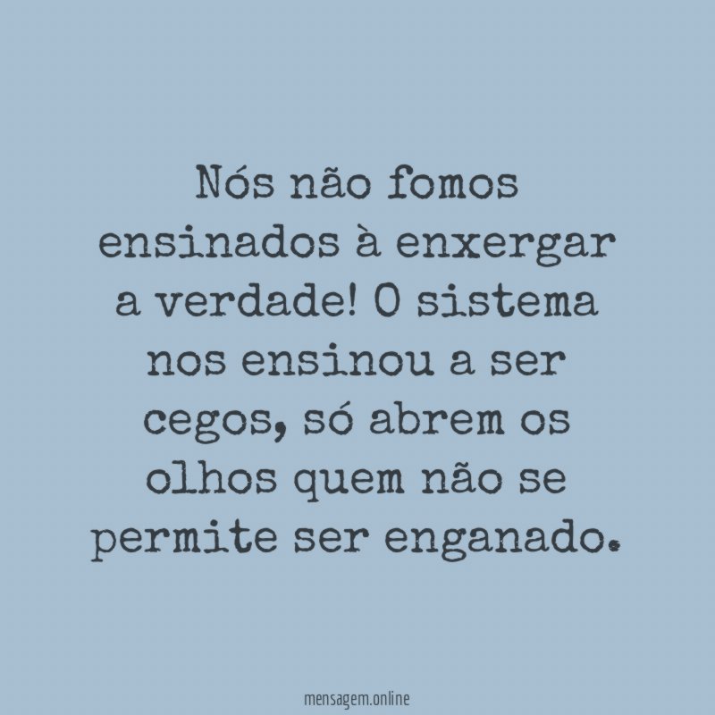 Nós não fomos ensinados à enxergar a verdade