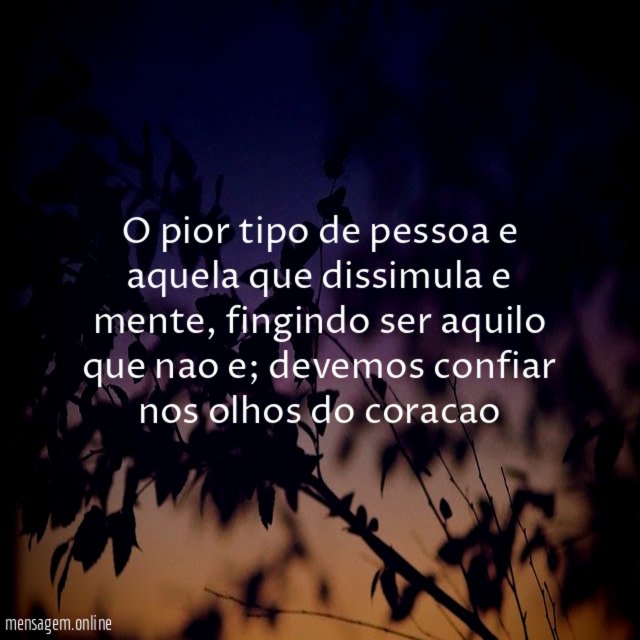 O pior tipo de pessoa e aquela que dissimula e mente