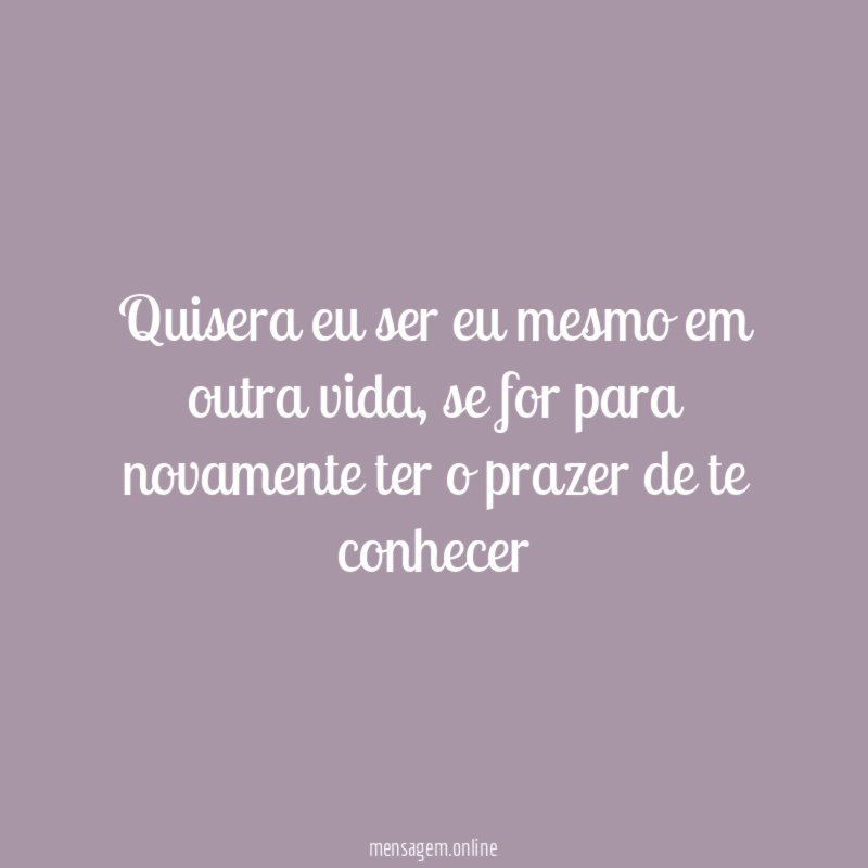 Quisera eu ser eu mesmo em outra vida