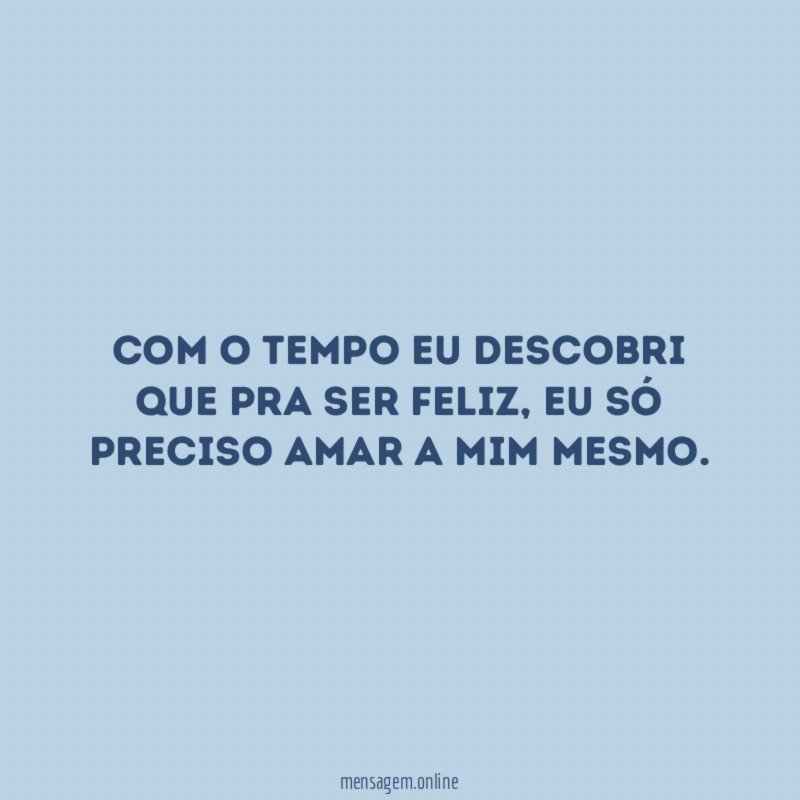 Com o tempo eu descobri que pra ser feliz