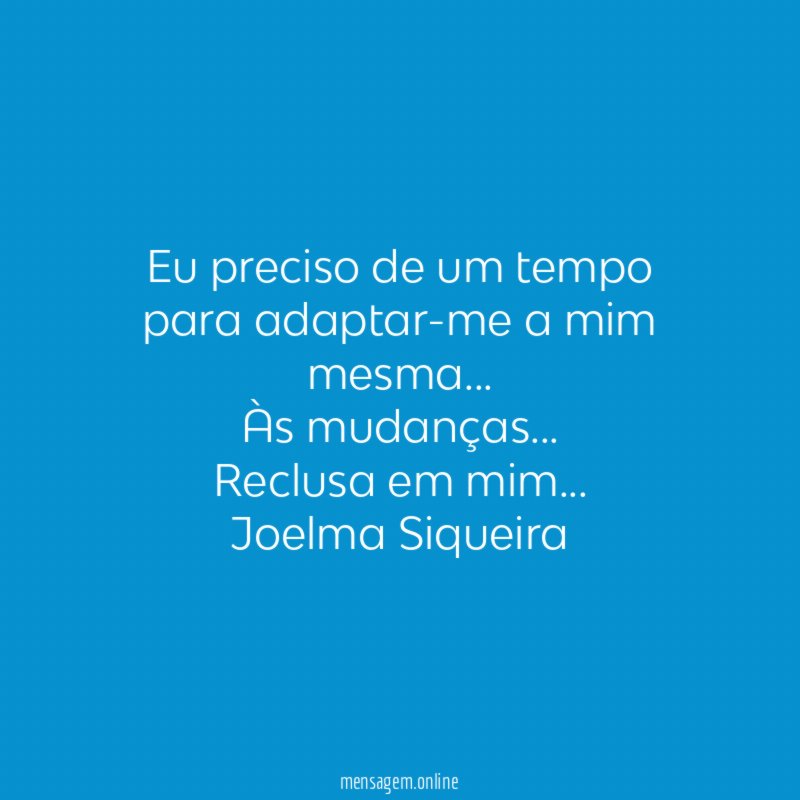 Eu preciso de um tempo
para adaptar-me a mim mesma…
Às mudanças…
Reclusa em mim…