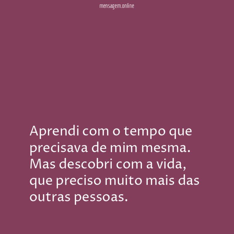 Aprendi com o tempo que precisava de mim mesma