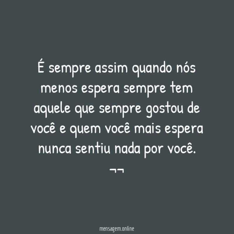 É sempre assim quando nós menos espera sempre