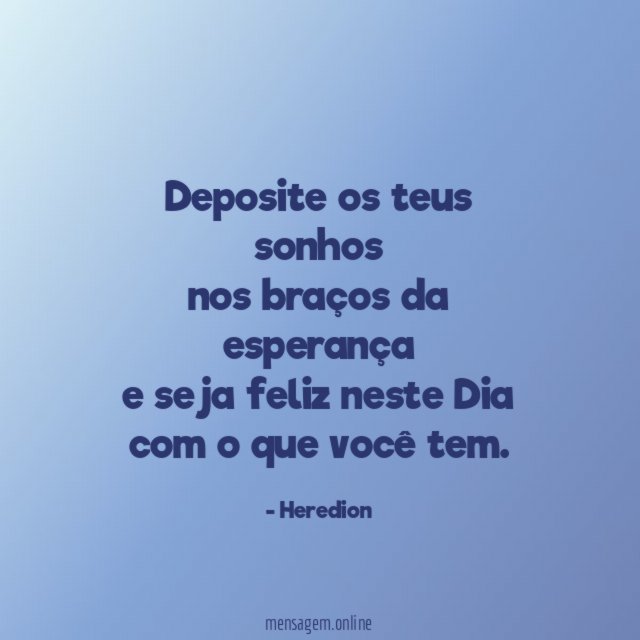 Deposite os teus sonhos nos braços da esperança e seja