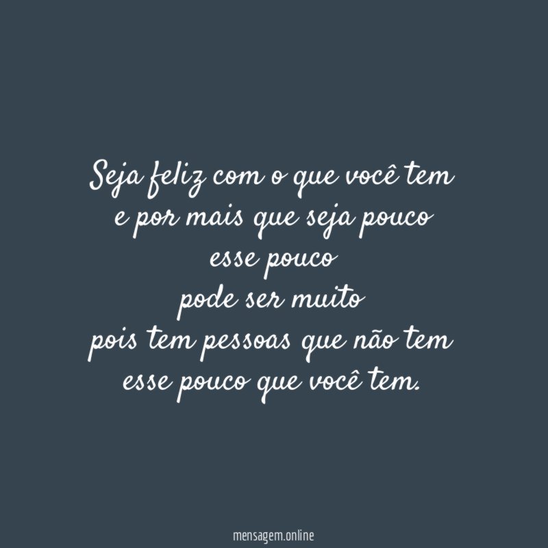 Seja feliz com o que você tem e por