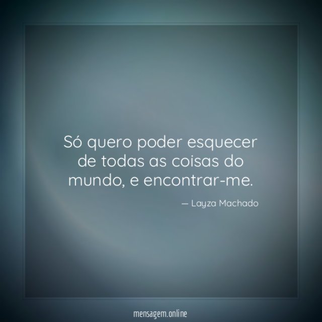 Só quero poder esquecer de todas as coisas do mundo