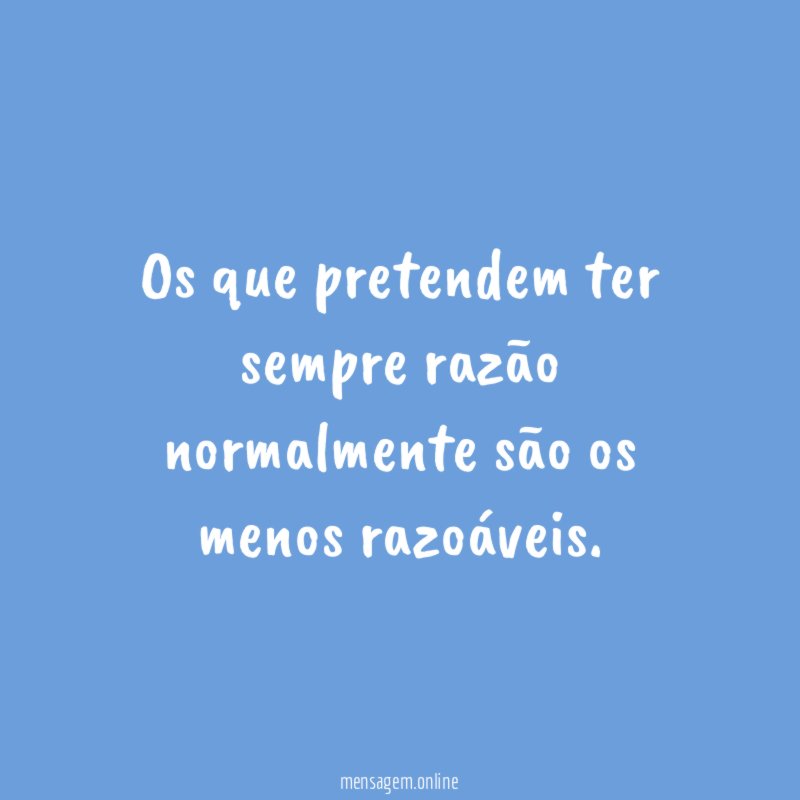 Os que pretendem ter sempre razão normalmente são