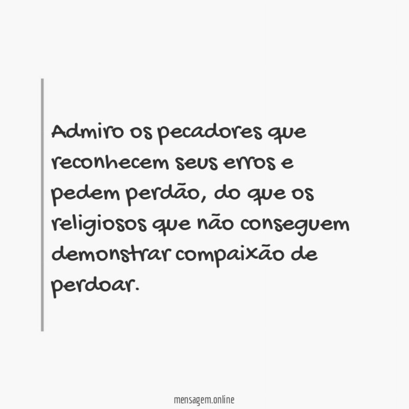 Admiro os pecadores que reconhecem seus erros e pedem perdão