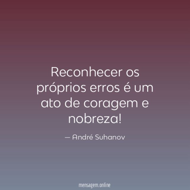 Reconhecer os próprios erros é um ato de coragem e nobreza