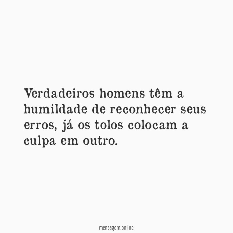 Verdadeiros homens têm a humildade de reconhecer seus erros