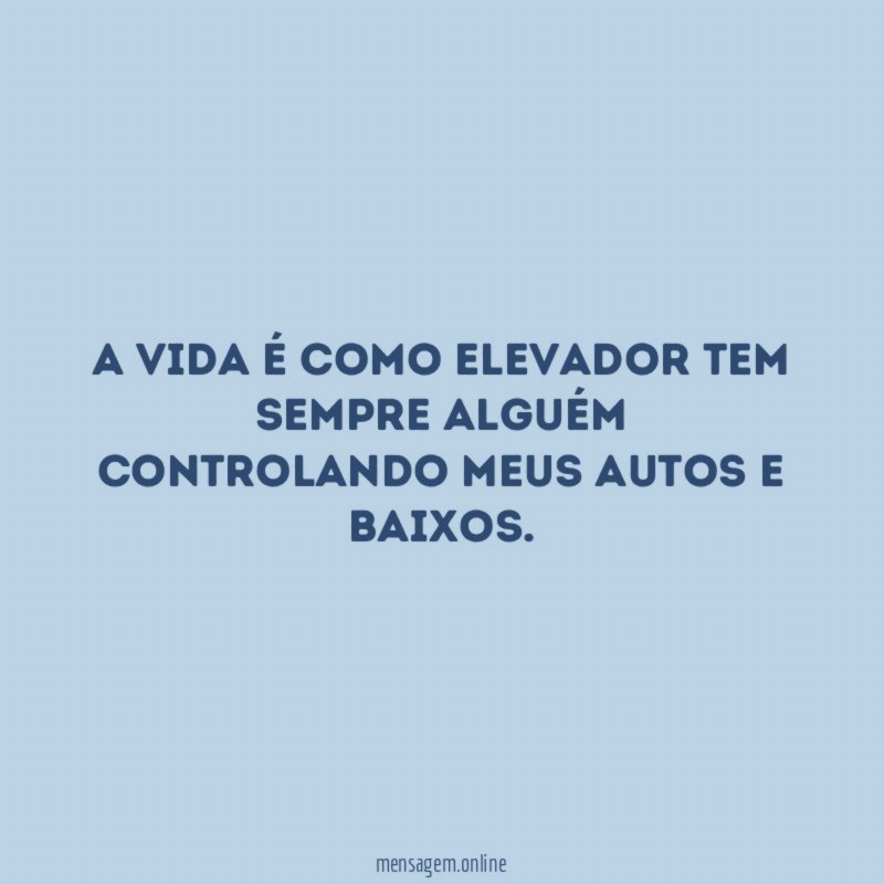 A vida é como elevador tem sempre alguém