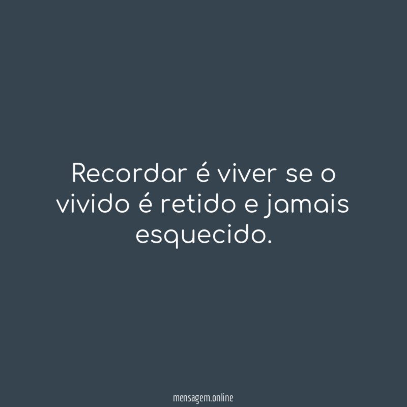 Recordar é viver se o vivido é retido e jamais esquecido