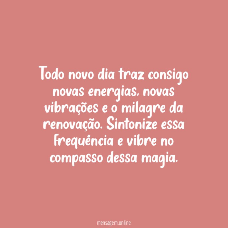 Todo novo dia traz consigo novas energias