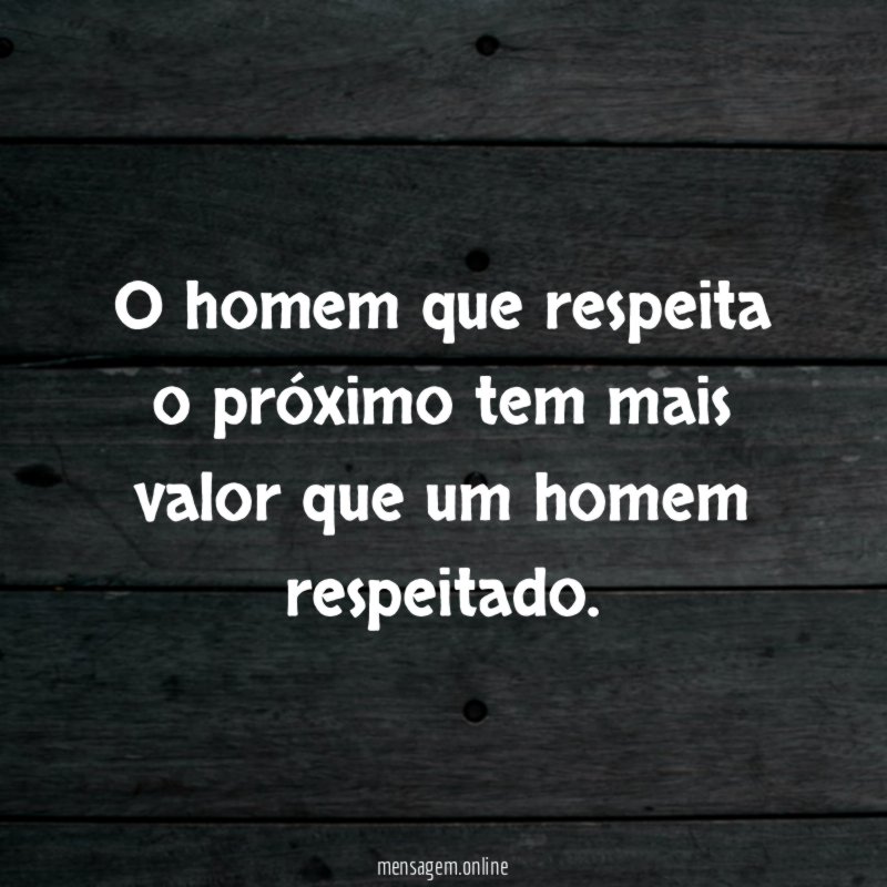 O homem que respeita o próximo tem mais