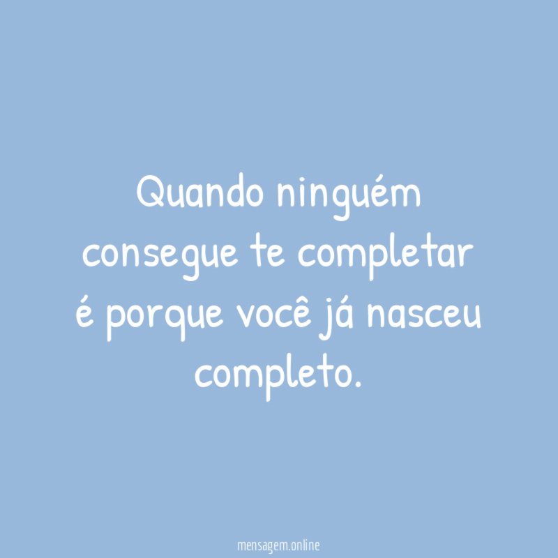 Quando ninguém consegue te completar é porque você já nasceu completo