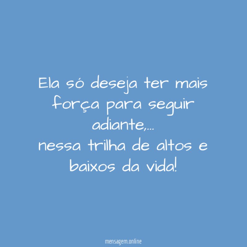 Ela só deseja ter mais força para seguir adiante